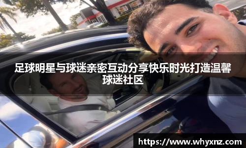 足球明星与球迷亲密互动分享快乐时光打造温馨球迷社区