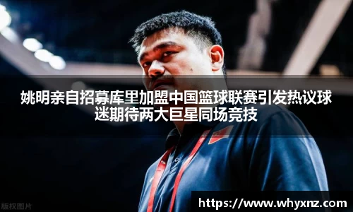 姚明亲自招募库里加盟中国篮球联赛引发热议球迷期待两大巨星同场竞技