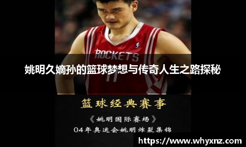 姚明久嫡孙的篮球梦想与传奇人生之路探秘