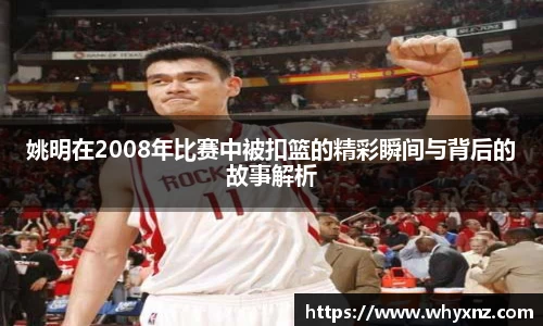 姚明在2008年比赛中被扣篮的精彩瞬间与背后的故事解析
