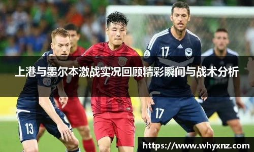 上港与墨尔本激战实况回顾精彩瞬间与战术分析